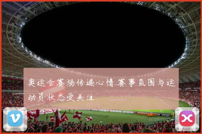 奥运会赛场传递心情 赛事氛围与运动员状态受关注