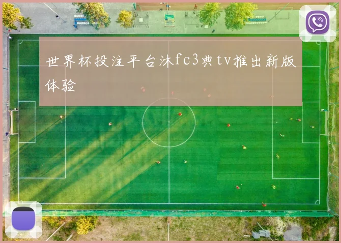 世界杯投注平台沐fc3典tv推出新版体验
