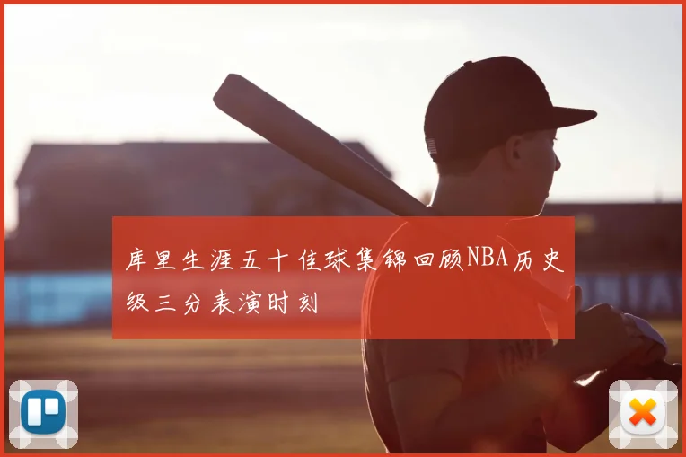 库里生涯五十佳球集锦回顾NBA历史级三分表演时刻