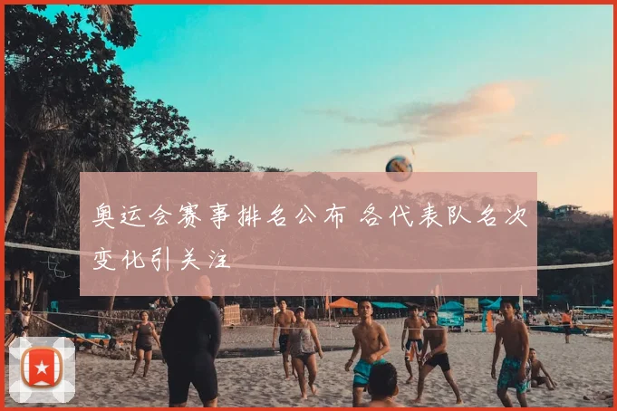 奥运会赛事排名公布 各代表队名次变化引关注