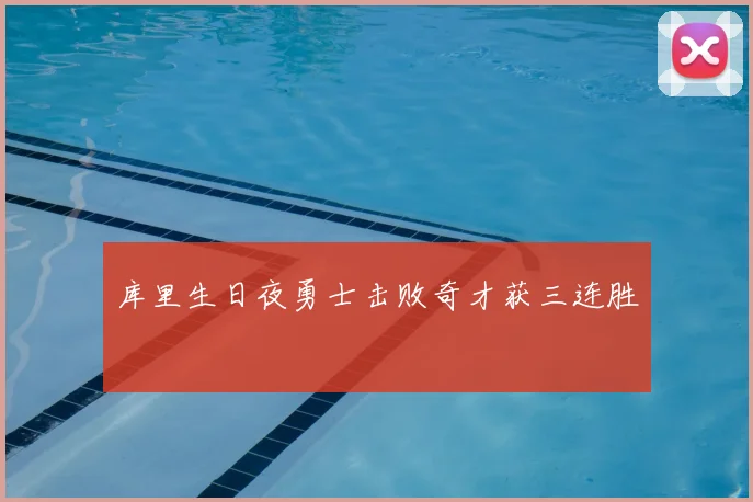 库里生日夜勇士击败奇才获三连胜