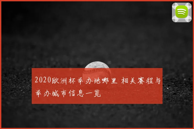2020欧洲杯举办地哪里 相关赛程与举办城市信息一览