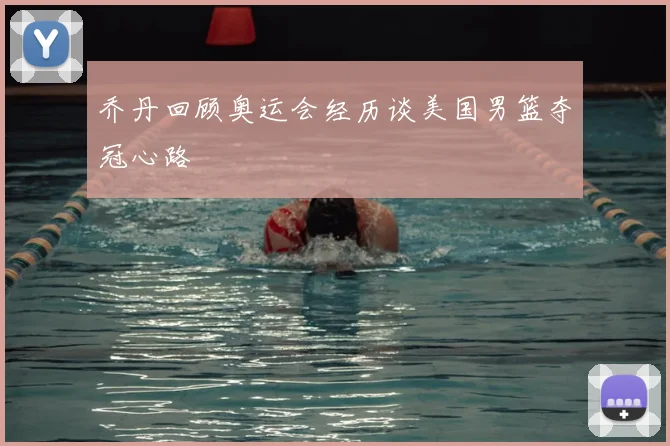 乔丹回顾奥运会经历谈美国男篮夺冠心路