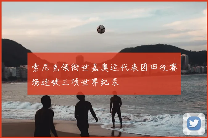 索尼克领衔世嘉奥运代表团田径赛场连破三项世界纪录