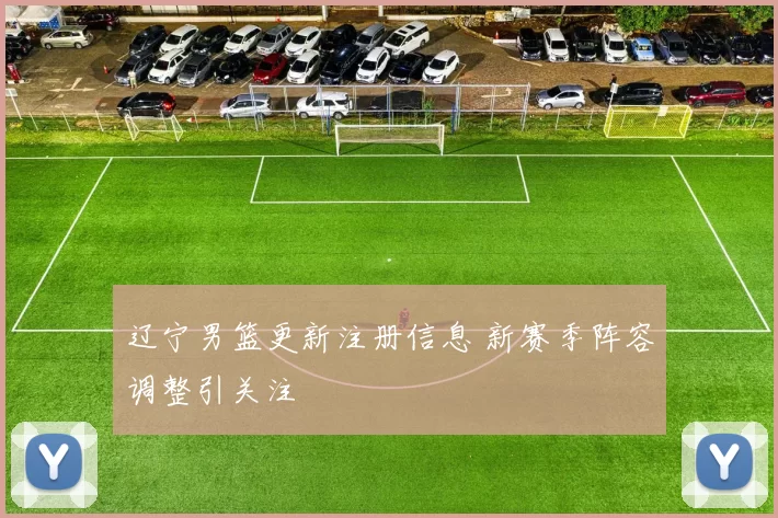 辽宁男篮更新注册信息 新赛季阵容调整引关注