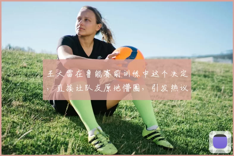 王大雷在鲁能赛前训练中这个决定，直接让队友原地懵圈，引发热议